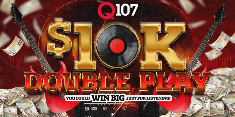 Q107’s $10k Double Play!